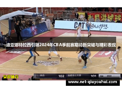 迪亚娜特拉西引领2024年CBA季前赛期待新突破与精彩表现