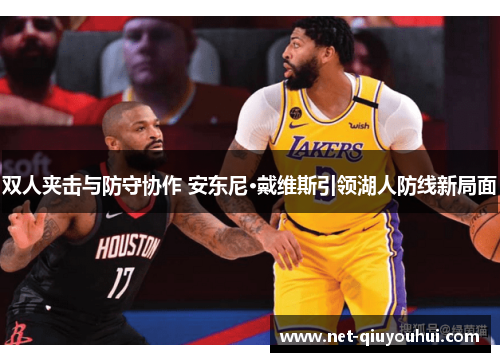 双人夹击与防守协作 安东尼·戴维斯引领湖人防线新局面