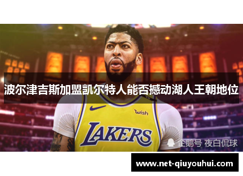 波尔津吉斯加盟凯尔特人能否撼动湖人王朝地位