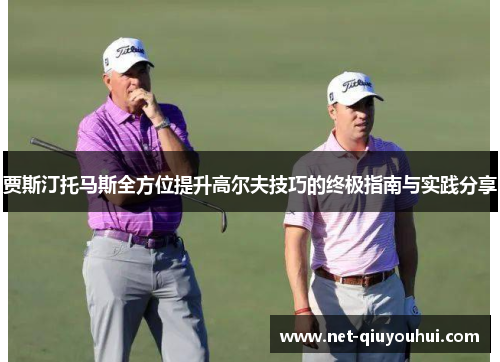 贾斯汀托马斯全方位提升高尔夫技巧的终极指南与实践分享