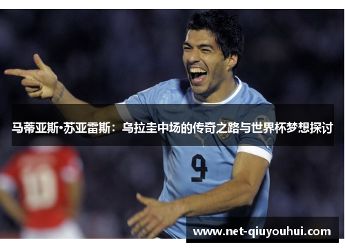 马蒂亚斯·苏亚雷斯：乌拉圭中场的传奇之路与世界杯梦想探讨