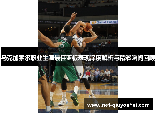 马克加索尔职业生涯最佳篮板表现深度解析与精彩瞬间回顾