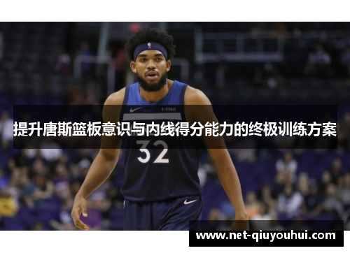 提升唐斯篮板意识与内线得分能力的终极训练方案