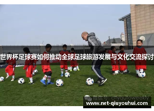 世界杯足球赛如何推动全球足球旅游发展与文化交流探讨