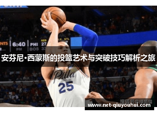 安芬尼·西蒙斯的投篮艺术与突破技巧解析之旅