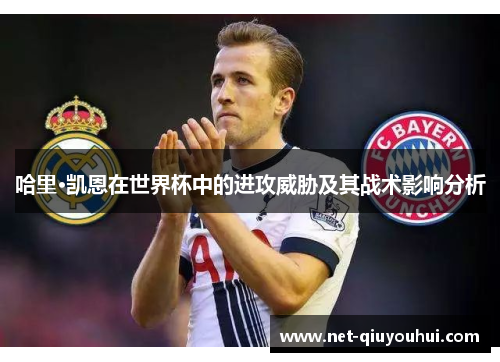 哈里·凯恩在世界杯中的进攻威胁及其战术影响分析