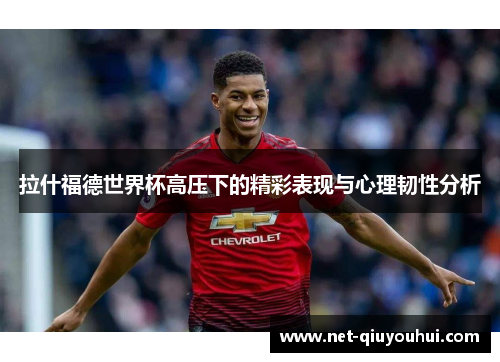 拉什福德世界杯高压下的精彩表现与心理韧性分析