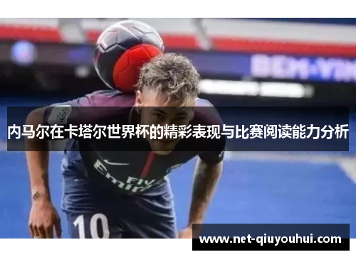 内马尔在卡塔尔世界杯的精彩表现与比赛阅读能力分析
