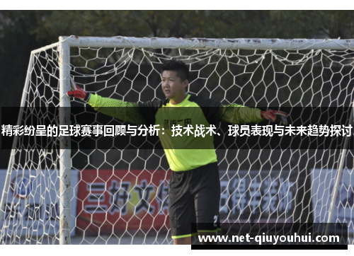 精彩纷呈的足球赛事回顾与分析：技术战术、球员表现与未来趋势探讨