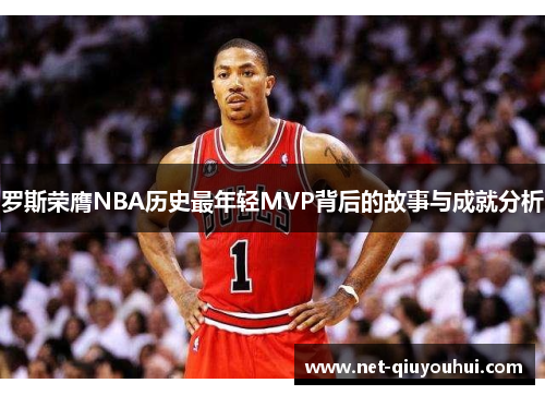罗斯荣膺NBA历史最年轻MVP背后的故事与成就分析