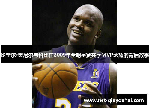 沙奎尔·奥尼尔与科比在2009年全明星赛共享MVP荣耀的背后故事