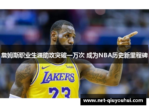 詹姆斯职业生涯助攻突破一万次 成为NBA历史新里程碑