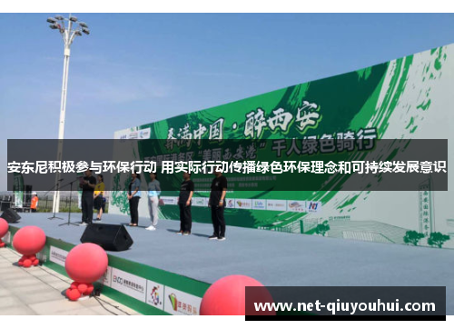 安东尼积极参与环保行动 用实际行动传播绿色环保理念和可持续发展意识