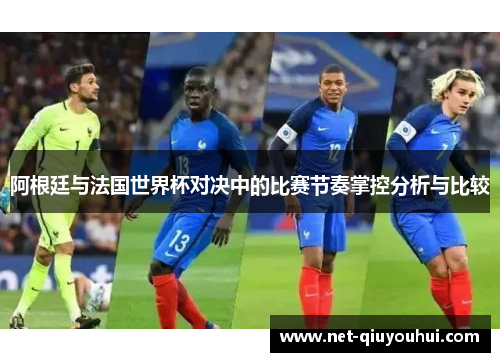 阿根廷与法国世界杯对决中的比赛节奏掌控分析与比较