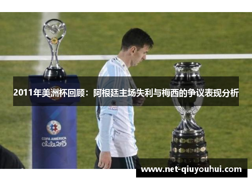 2011年美洲杯回顾：阿根廷主场失利与梅西的争议表现分析
