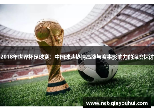 2018年世界杯足球赛：中国球迷热情高涨与赛事影响力的深度探讨