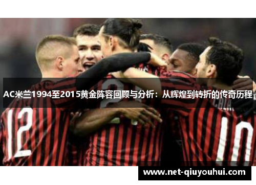 AC米兰1994至2015黄金阵容回顾与分析：从辉煌到转折的传奇历程