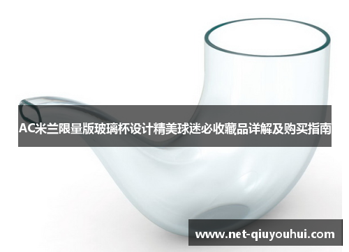 AC米兰限量版玻璃杯设计精美球迷必收藏品详解及购买指南