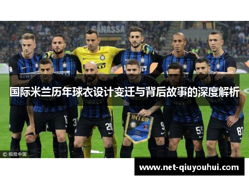 国际米兰历年球衣设计变迁与背后故事的深度解析