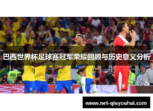巴西世界杯足球赛冠军荣耀回顾与历史意义分析