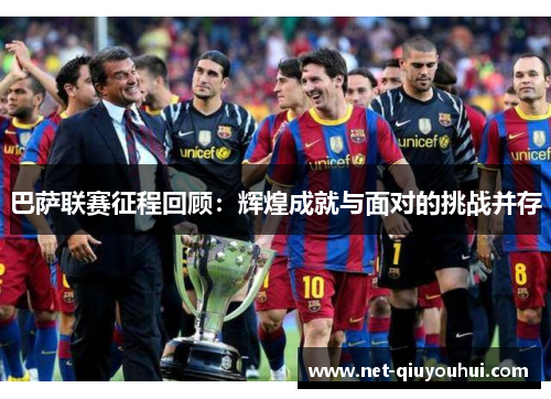 巴萨联赛征程回顾：辉煌成就与面对的挑战并存