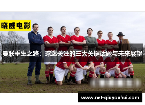 曼联重生之路:球迷关注的三大关键话题与未来展望