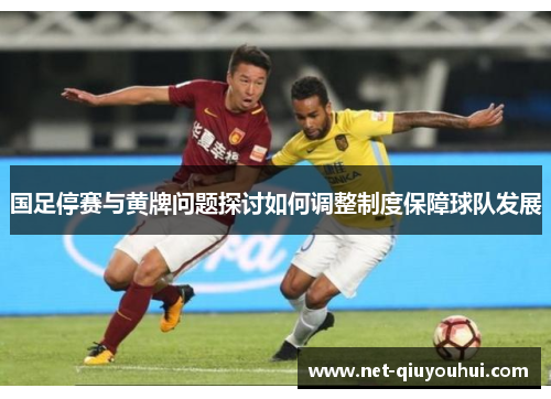 国足停赛与黄牌问题探讨如何调整制度保障球队发展