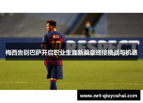 梅西告别巴萨开启职业生涯新篇章迎接挑战与机遇