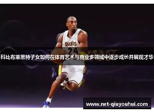 科比布莱恩特子女如何在体育艺术与商业多领域中逐步成长并展现才华