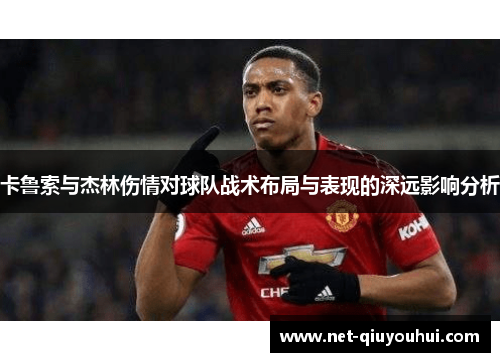 卡鲁索与杰林伤情对球队战术布局与表现的深远影响分析