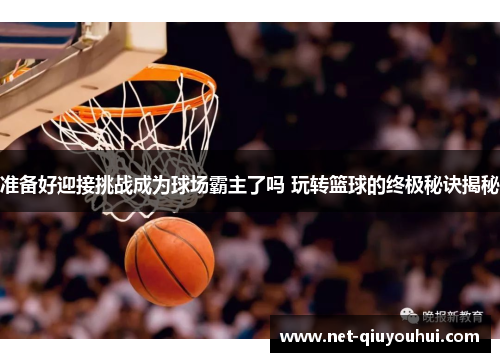 准备好迎接挑战成为球场霸主了吗 玩转篮球的终极秘诀揭秘