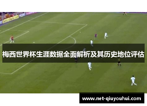 梅西世界杯生涯数据全面解析及其历史地位评估