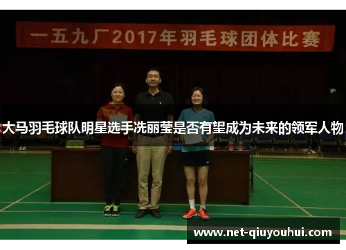 大马羽毛球队明星选手冼丽莹是否有望成为未来的领军人物