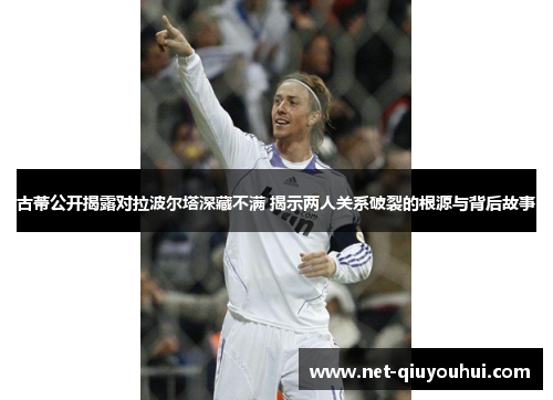 古蒂公开揭露对拉波尔塔深藏不满 揭示两人关系破裂的根源与背后故事