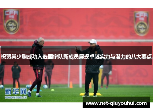 祝贺吴少聪成功入选国家队新成员展现卓越实力与潜力的八大要点