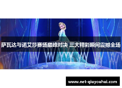 萨瓦达与诺艾莎赛场巅峰对决 三大精彩瞬间震撼全场