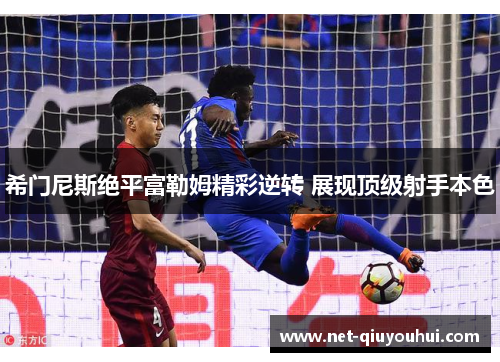 希门尼斯绝平富勒姆精彩逆转 展现顶级射手本色