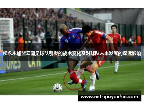 侯永永加盟云南足球队引发的战术变化及对球队未来发展的深远影响