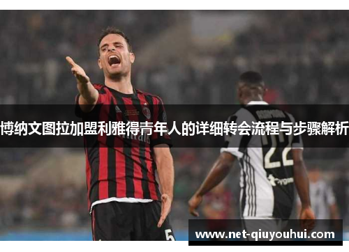 博纳文图拉加盟利雅得青年人的详细转会流程与步骤解析