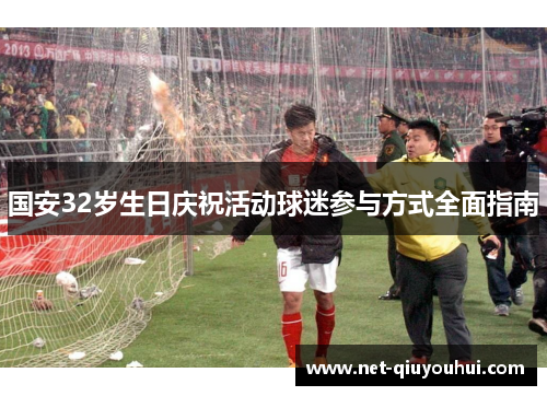 国安32岁生日庆祝活动球迷参与方式全面指南