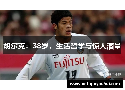 胡尔克:38岁,生活哲学与惊人酒量