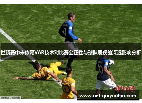 世预赛中未依赖VAR技术对比赛公正性与球队表现的深远影响分析