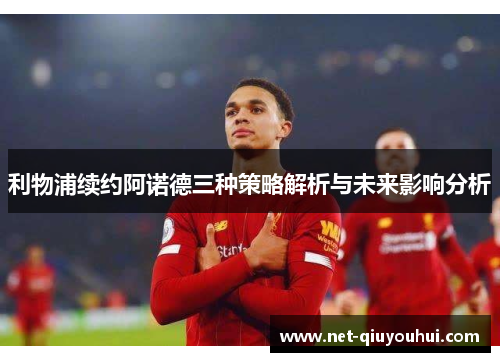 利物浦续约阿诺德三种策略解析与未来影响分析