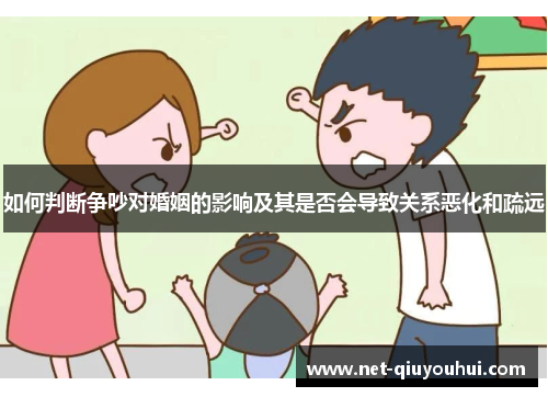 如何判断争吵对婚姻的影响及其是否会导致关系恶化和疏远
