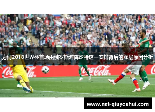 为何2018世界杯首场由俄罗斯对阵沙特这一安排背后的深层原因分析