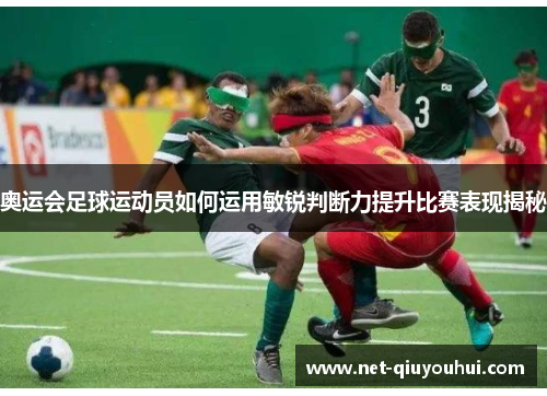 奥运会足球运动员如何运用敏锐判断力提升比赛表现揭秘