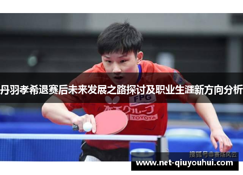 丹羽孝希退赛后未来发展之路探讨及职业生涯新方向分析