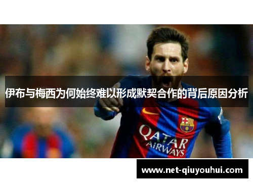 伊布与梅西为何始终难以形成默契合作的背后原因分析